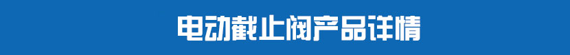 電動截止閥產(chǎn)品詳情 電動截止閥產(chǎn)品詳情