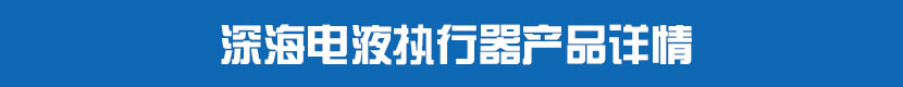 深海電液執(zhí)行器產(chǎn)品詳情
