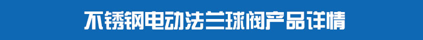 電動法蘭球閥產(chǎn)品詳情 不銹鋼電動法蘭球閥產(chǎn)品詳情