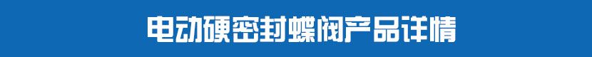 電動(dòng)對(duì)夾蝶閥(硬密封)產(chǎn)品詳情 電動(dòng)硬密封蝶閥產(chǎn)品詳情