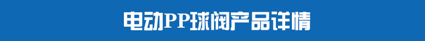 電動(dòng)PVC球閥產(chǎn)品詳情 電動(dòng)PP球閥產(chǎn)品詳情